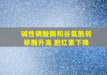 碱性磷酸酶和谷氨酰转移酶升高 胆红素下降